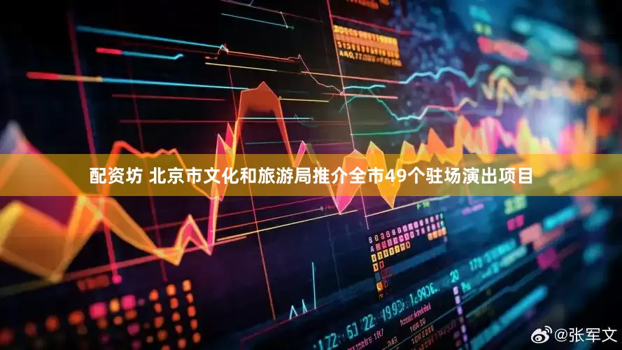 配资坊 北京市文化和旅游局推介全市49个驻场演出项目