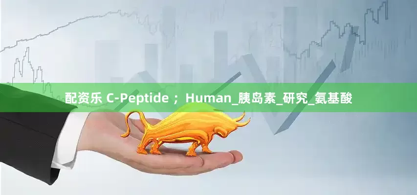 配资乐 C-Peptide ；Human_胰岛素_研究_氨基酸
