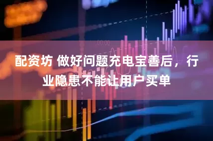 配资坊 做好问题充电宝善后，行业隐患不能让用户买单