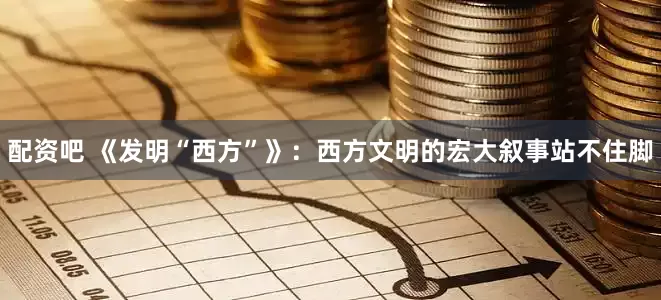 配资吧 《发明“西方”》：西方文明的宏大叙事站不住脚