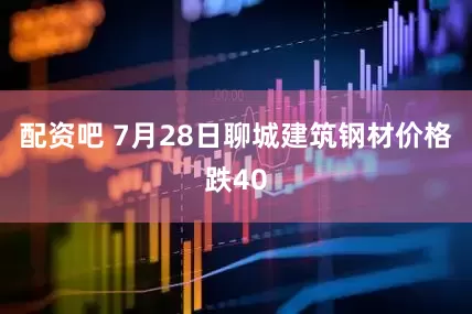 配资吧 7月28日聊城建筑钢材价格跌40