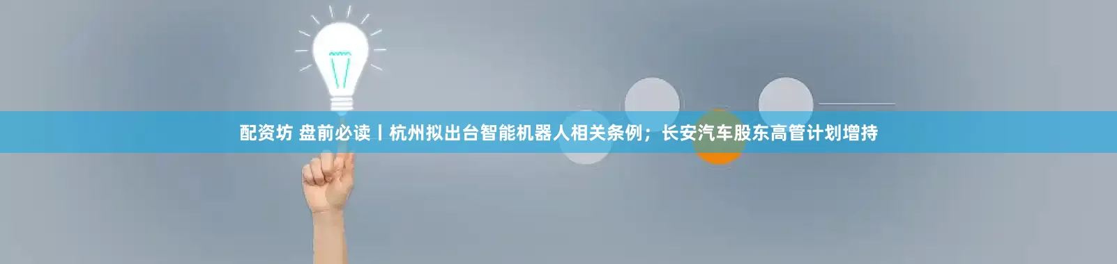 配资坊 盘前必读丨杭州拟出台智能机器人相关条例；长安汽车股东高管计划增持