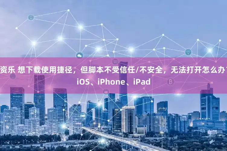 配资乐 想下载使用捷径，但脚本不受信任/不安全，无法打开怎么办？ iOS、iPhone、iPad