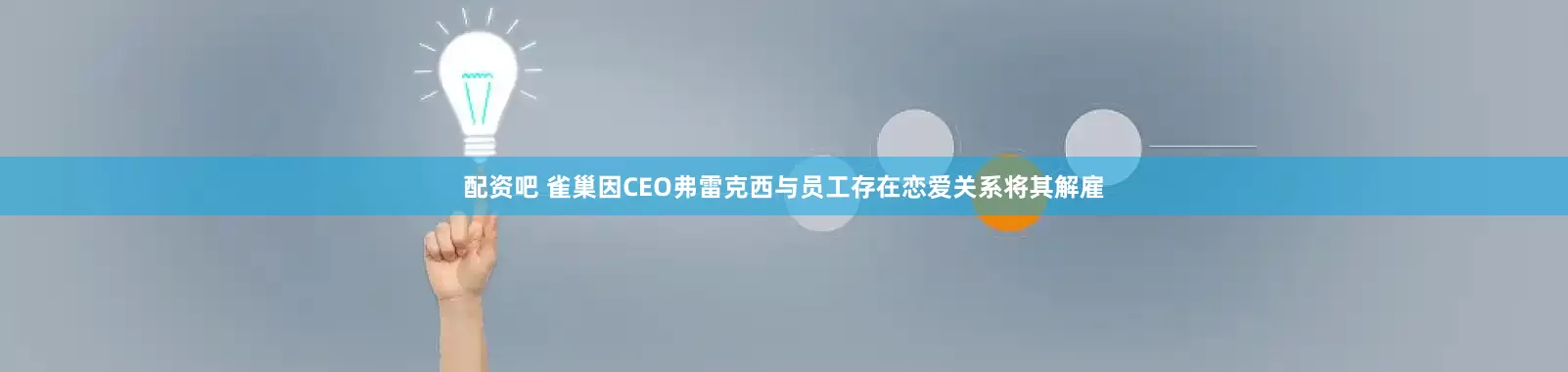 配资吧 雀巢因CEO弗雷克西与员工存在恋爱关系将其解雇
