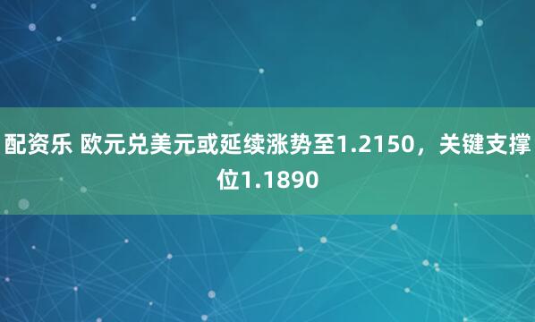 配资乐 欧元兑美元或延续涨势至1.2150，关键支撑位1.1890
